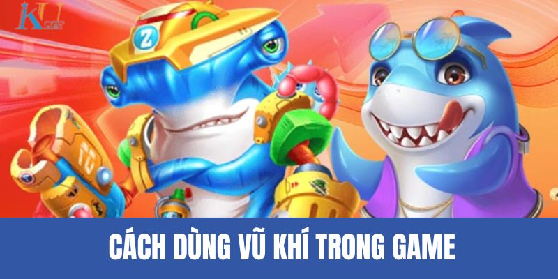 Cách dùng vũ khí trong game