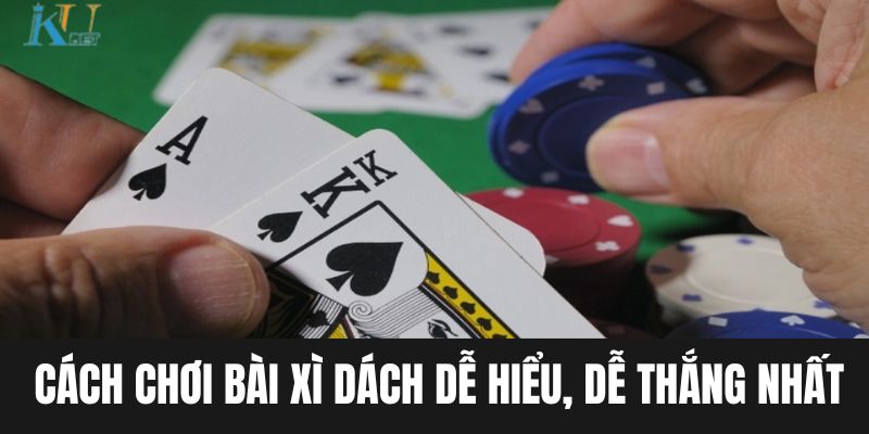 Cách chơi bài xì dách dễ hiểu, dễ thắng nhất