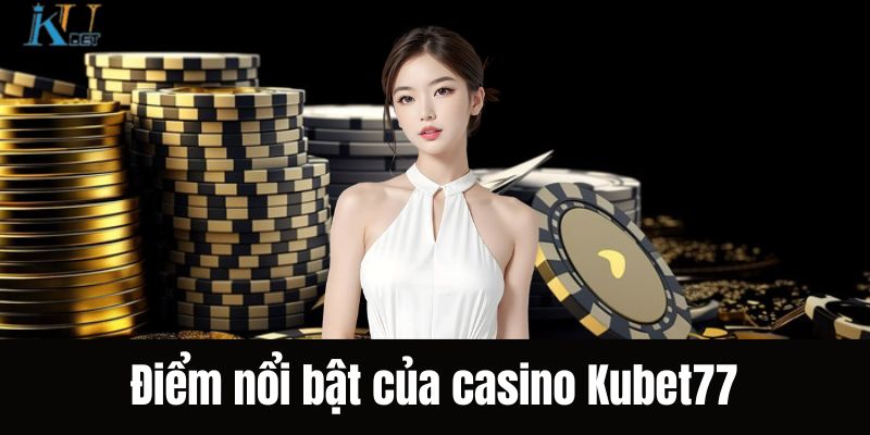 Điểm nổi bật của hệ thống casino Kubet77 