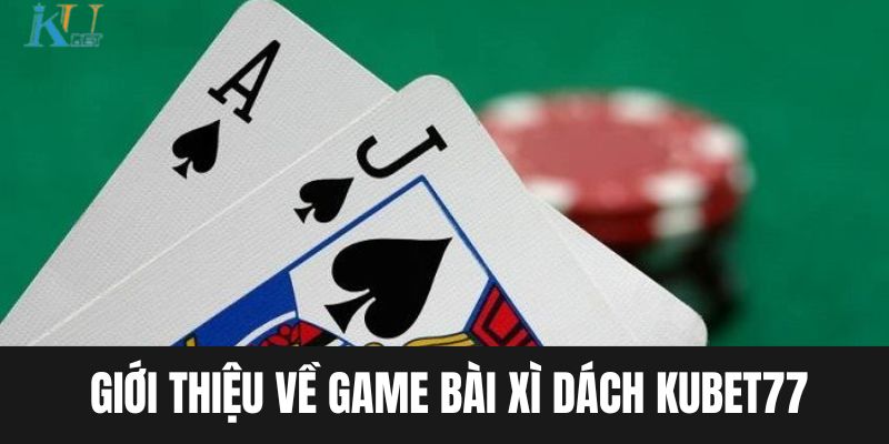 Giới thiệu về game bài xì dách Kubet77